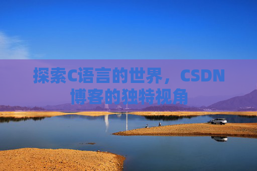 探索C语言的世界，CSDN博客的独特视角